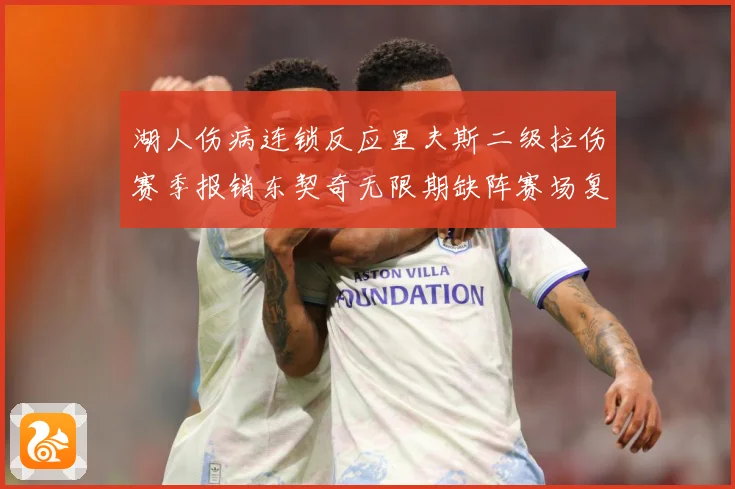 湖人伤病连锁反应里夫斯二级拉伤赛季报销东契奇无限期缺阵赛场复盘：最新赛事动态与深度分析