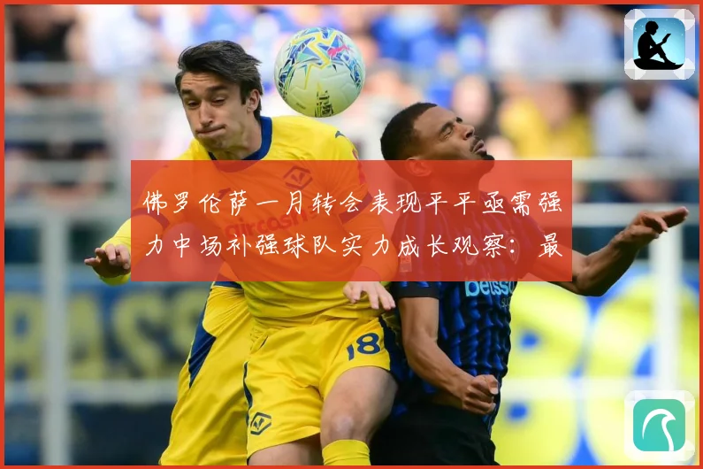 佛罗伦萨一月转会表现平平亟需强力中场补强球队实力成长观察：最新赛事动态与深度分析