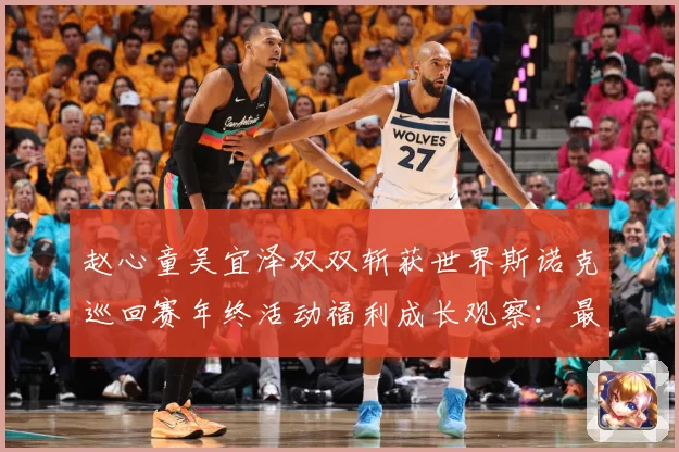 赵心童吴宜泽双双斩获世界斯诺克巡回赛年终活动福利成长观察：最新赛事动态与深度分析