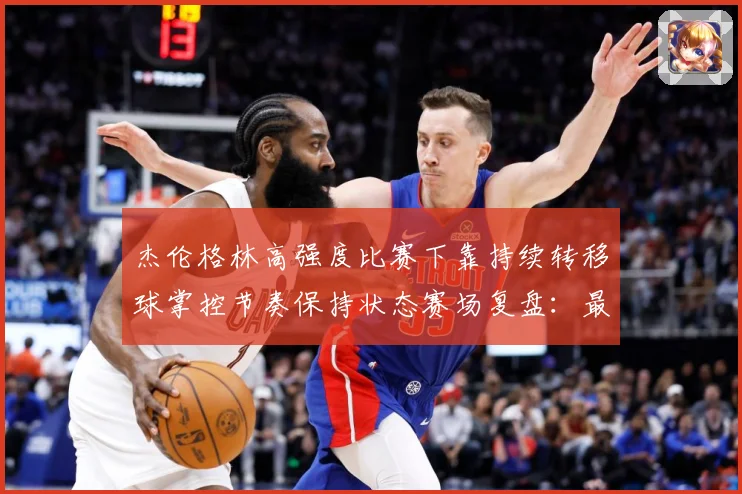 杰伦格林高强度比赛下靠持续转移球掌控节奏保持状态赛场复盘：最新赛事动态与深度分析