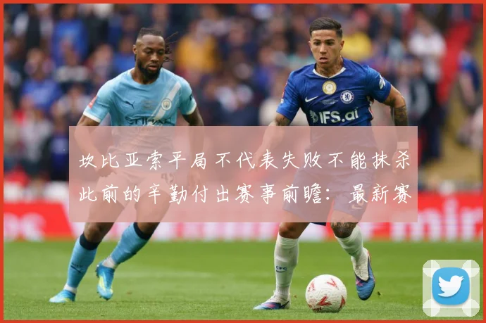 坎比亚索平局不代表失败不能抹杀此前的辛勤付出赛事前瞻：最新赛事动态与深度分析
