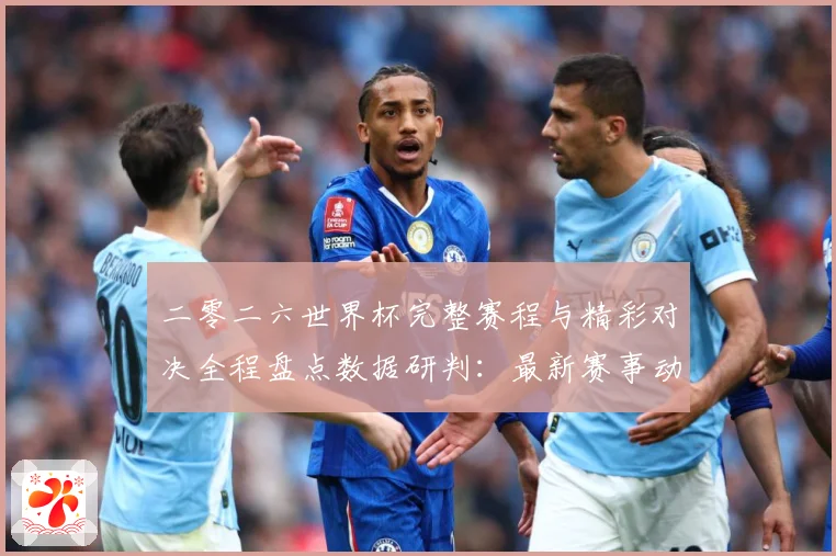 二零二六世界杯完整赛程与精彩对决全程盘点数据研判：最新赛事动态与深度分析