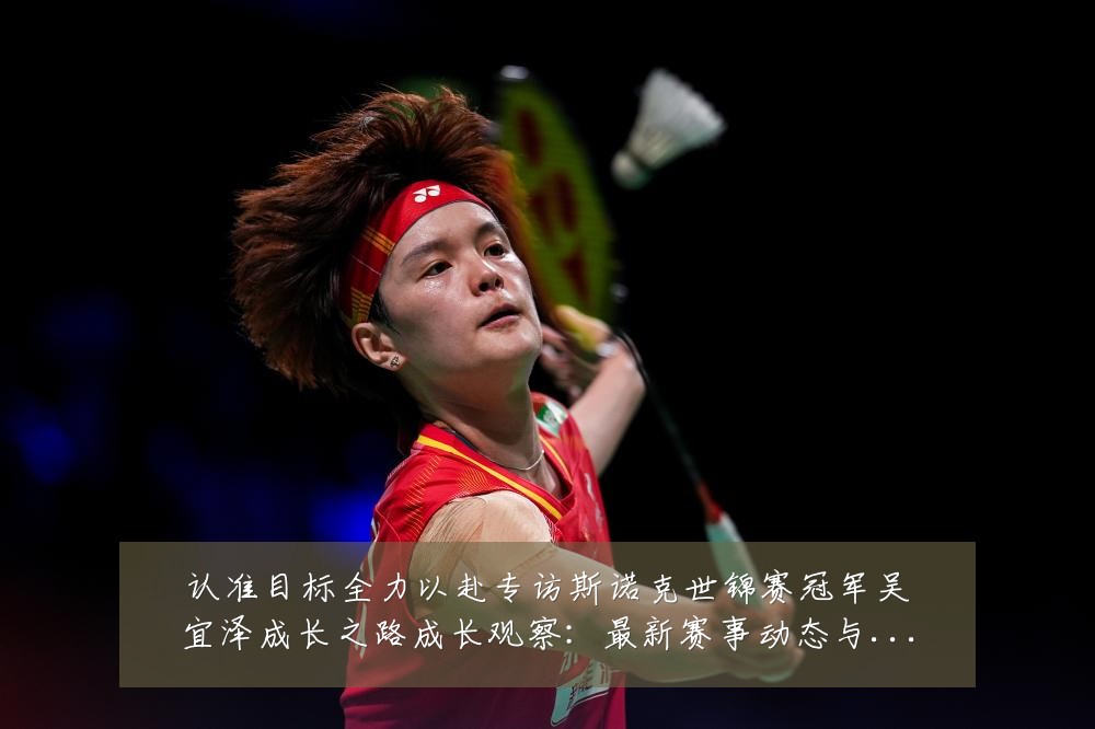 认准目标全力以赴专访斯诺克世锦赛冠军吴宜泽成长之路成长观察:最新赛事动态与深度分析