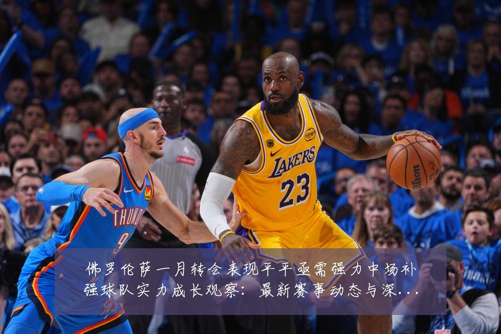 佛罗伦萨一月转会表现平平亟需强力中场补强球队实力成长观察：最新赛事动态与深度分析