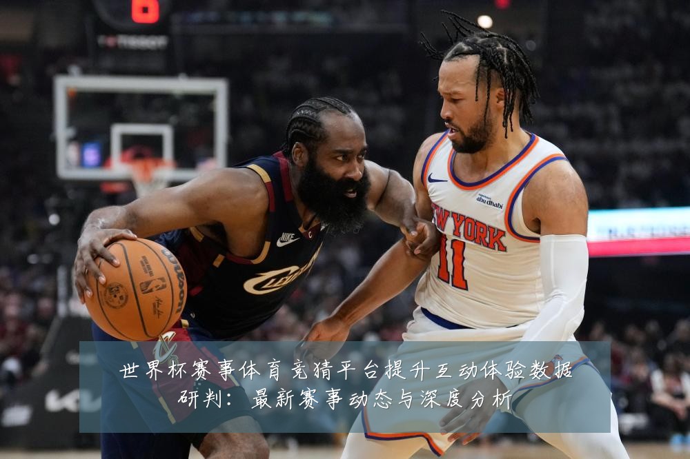 世界杯赛事体育竞猜平台提升互动体验数据研判:最新赛事动态与深度分析