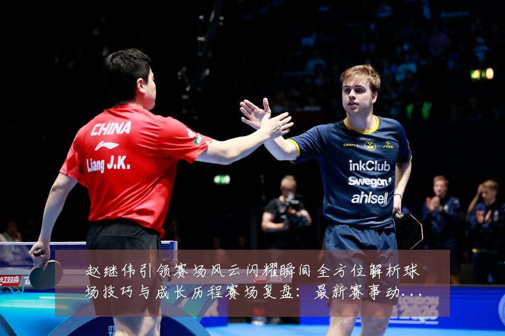 赵继伟引领赛场风云闪耀瞬间全方位解析球场技巧与成长历程赛场复盘:最新赛事动态与深度分析